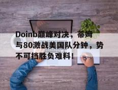 LDSPORTS-Doinb巅峰对决，蒂姆与80激战美国队分钟，势不可挡胜负难料！的简单介绍