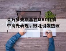 乐动体育-莱万多夫斯基在MAD比赛中高光表现，败北引发热议！的简单介绍